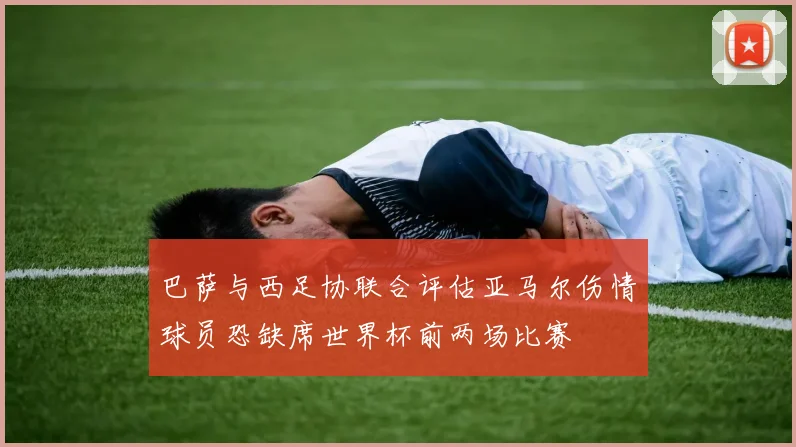 巴萨与西足协联合评估亚马尔伤情球员恐缺席世界杯前两场比赛