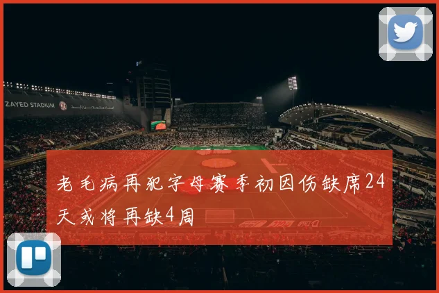 老毛病再犯字母赛季初因伤缺席24天或将再缺4周
