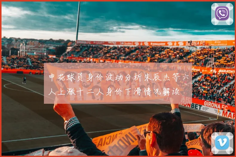 申花球员身价波动分析朱辰杰等六人上涨十二人身价下滑情况解读