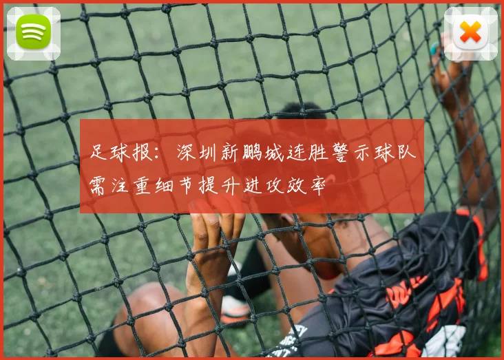 足球报：深圳新鹏城连胜警示球队需注重细节提升进攻效率