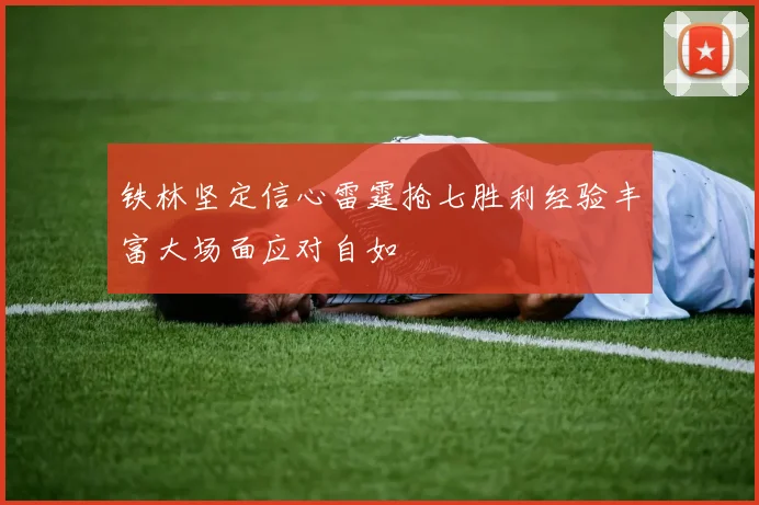 铁林坚定信心雷霆抢七胜利经验丰富大场面应对自如